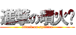 進撃の噴火醬 (attack on spitfire)