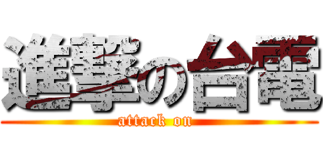 進撃の台電 (attack on )
