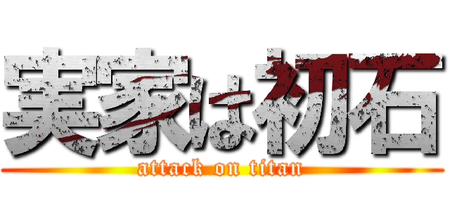 実家は初石 (attack on titan)