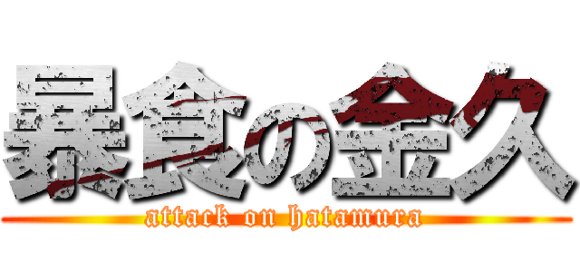 暴食の金久 (attack on hatamura)