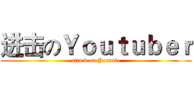 进击のＹｏｕｔｕｂｅｒ (attack on Youtube)