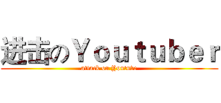 进击のＹｏｕｔｕｂｅｒ (attack on Youtube)