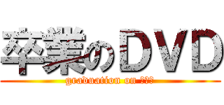 卒業のＤＶＤ (graduation on ＤＶＤ)