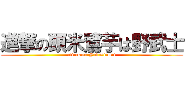 進撃の頭米鷺芋は野武士 (attack on Nobusiomat)