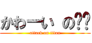 かわーい の东东 (attack on titan)