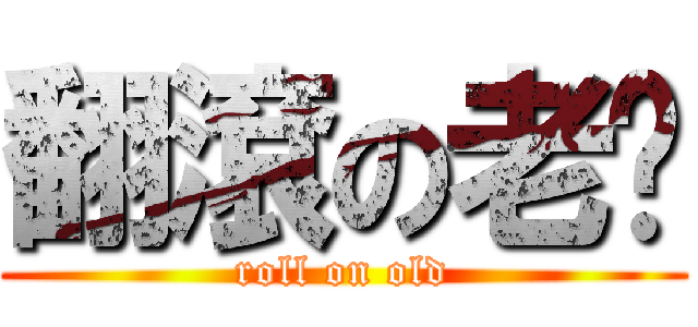 翻滾の老咪 (roll on old)