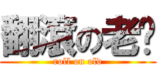 翻滾の老咪 (roll on old)