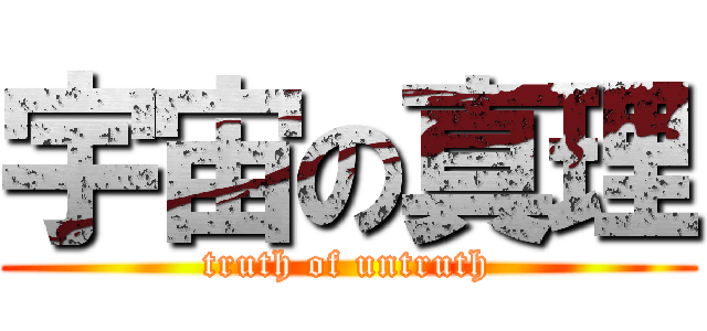 宇宙の真理 (truth of untruth)