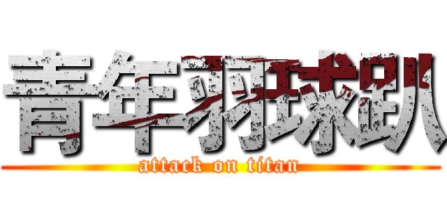 青年羽球趴 (attack on titan)
