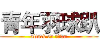 青年羽球趴 (attack on titan)