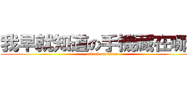 我早就知道の手機藏在哪裡 (attack on titan)