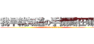 我早就知道の手機藏在哪裡 (attack on titan)