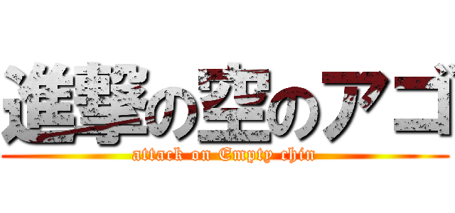 進撃の空のアゴ (attack on Empty chin)