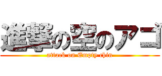 進撃の空のアゴ (attack on Empty chin)