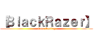 【ＢｌａｃｋＲａｚｅｒ】 (Game Casting)