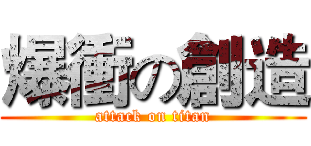 爆衝の創造 (attack on titan)