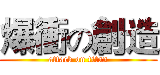 爆衝の創造 (attack on titan)