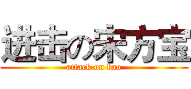 进击の宋方宝 (attack on bao)