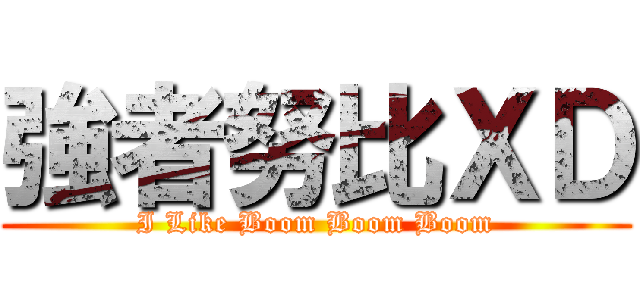 強者努比ＸＤ (I Like Boom Boom Boom)