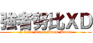 強者努比ＸＤ (I Like Boom Boom Boom)