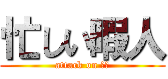 忙しい暇人 (attack on 暇人)