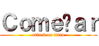 Ｃｏｍｅçａｒ (attack on titan)