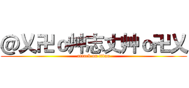 ＠乂卍ｏ艸志丈艸ｏ卍乂 (attack on titan)