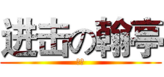 进击の翰亭 (亭ㄚ)