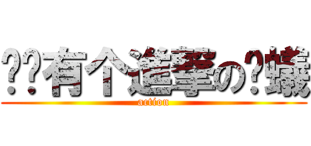 咡说有个進撃の螞蟻 (action)