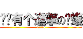 咡说有个進撃の螞蟻 (action)