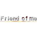 Ｆｒｉｅｎｄ ｏｆ ｍｅ ()