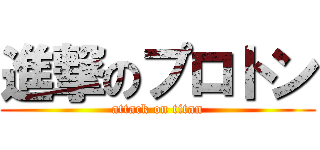 進撃のプロトン (attack on titan)