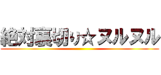 絶対裏切り☆ヌルヌル ()