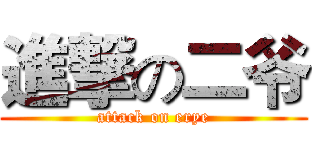 進撃の二爷 (attack on erye)