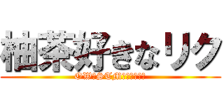 柚茶好きなリク (OW・STM系・ソシャゲ)