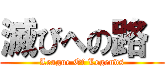 滅びへの路  (League Of Legends)