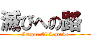 滅びへの路  (League Of Legends)