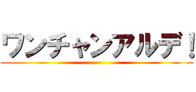 ワンチャンアルデ！ ()