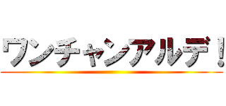ワンチャンアルデ！ ()