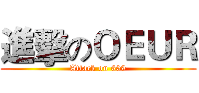 進擊のＯＥＵＲ (Attack on 609)