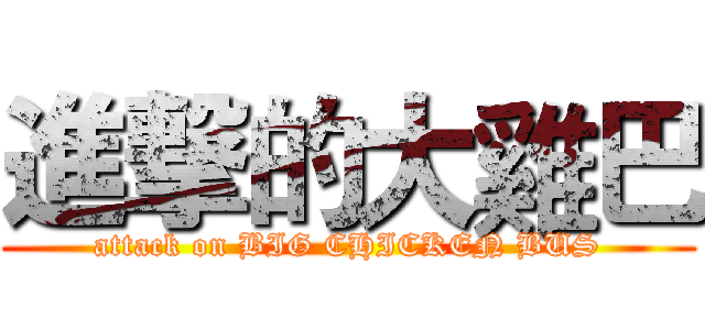 進撃的大雞巴 (attack on BIG CHICKEN BUS)