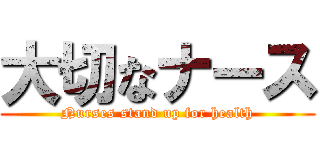 大切なナース (Nurses stand up for health)