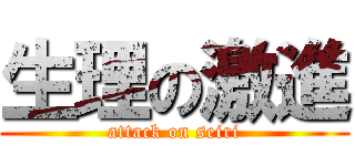 生理の激進 (attack on seiri)