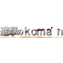 進撃のｋｏｍａ'ｎ (attack on koma'n)