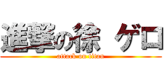 進撃の徐 ゲロ (attack on titan)