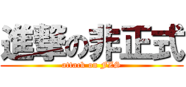 進撃の非正式 (attack on FZS)