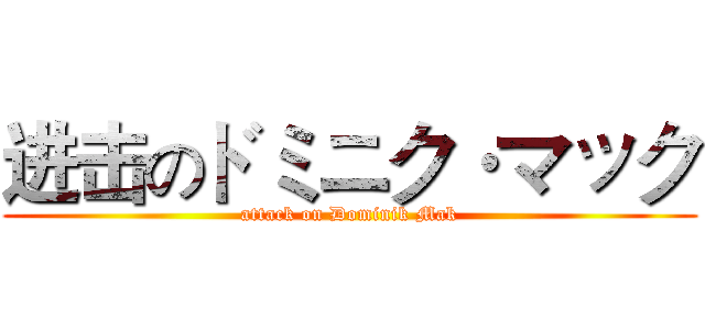 进击のドミニク·マック (attack on Dominik Mak)