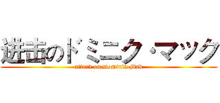 进击のドミニク·マック (attack on Dominik Mak)