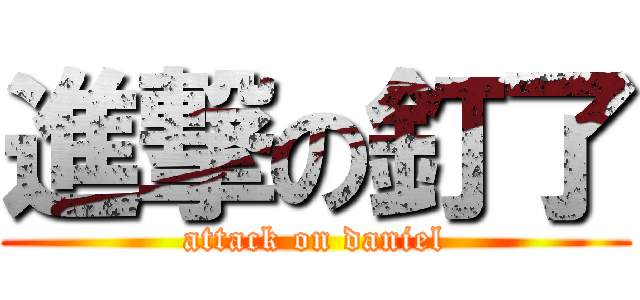 進撃の釘了 (attack on daniel)