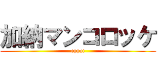 加納マンコロッケ (oppai)